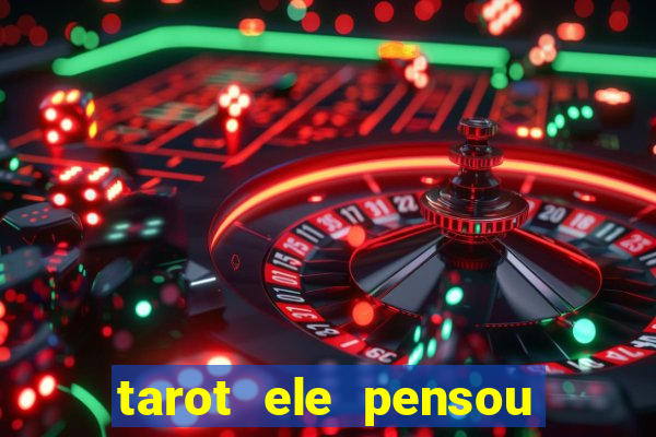 tarot ele pensou em mim hoje